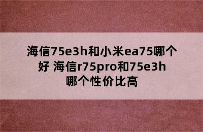 海信75e3h和小米ea75哪个好 海信r75pro和75e3h哪个性价比高